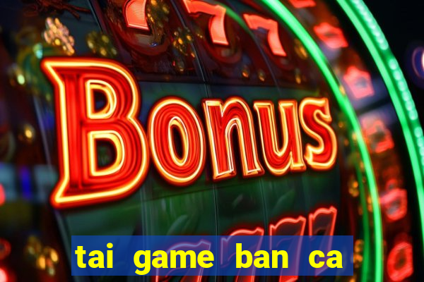 tai game ban ca the cao