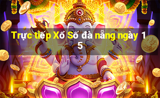 Trực tiếp Xổ Số đà nẵng ngày 15