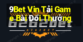 9Bet Vin Tải Game Bài Đổi Thưởng