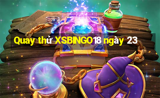 Quay thử XSBINGO18 ngày 23