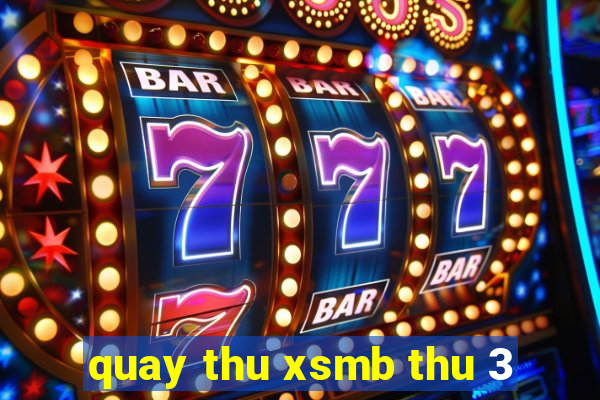 quay thu xsmb thu 3