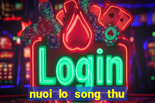 nuoi lo song thu khung 2 ngay