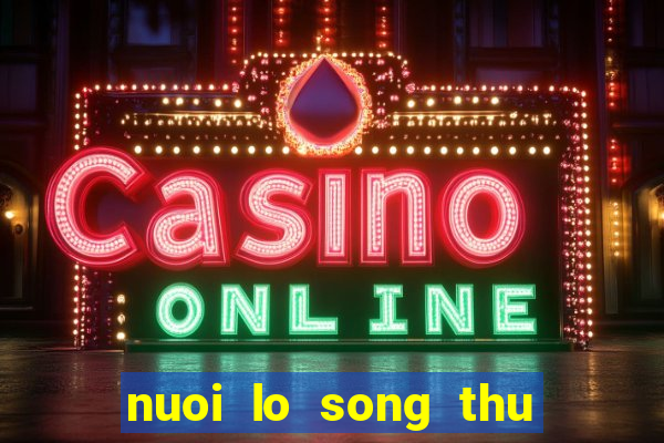 nuoi lo song thu khung 2 ngay