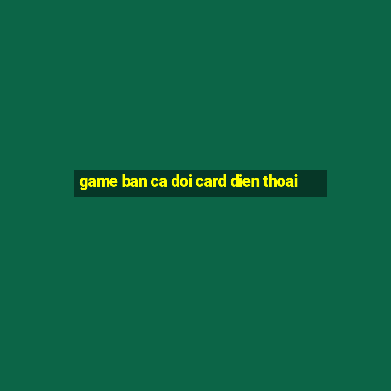 game ban ca doi card dien thoai