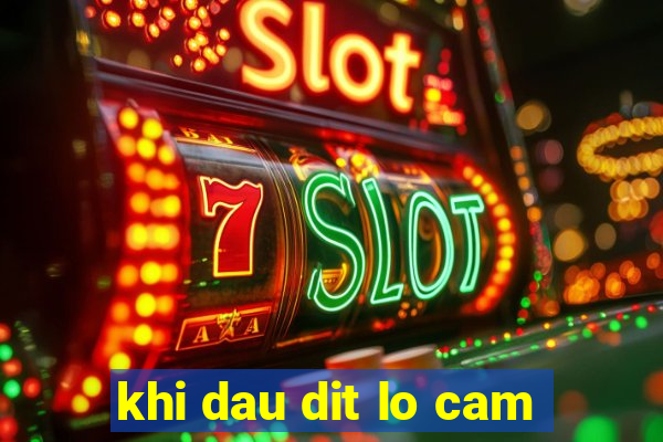 khi dau dit lo cam