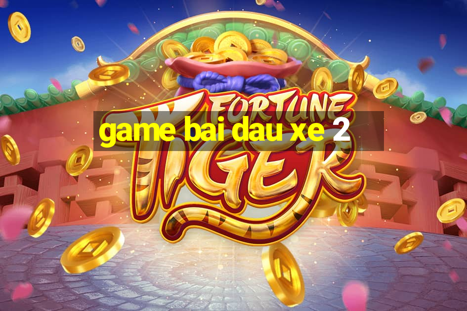 game bai dau xe 2