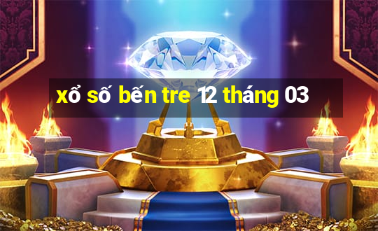 xổ số bến tre 12 tháng 03