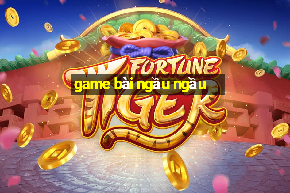 game bài ngầu ngầu