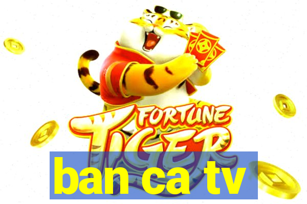 ban ca tv