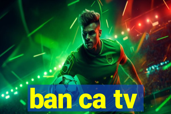 ban ca tv