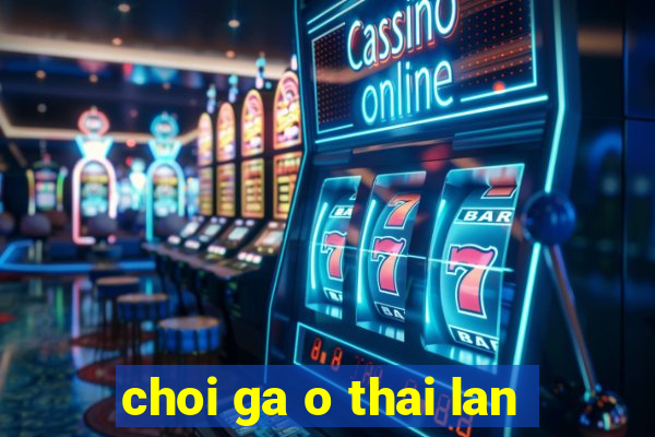 choi ga o thai lan