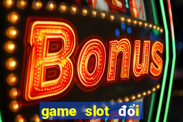 game slot đổi thưởng uy tín 2020