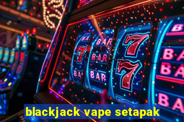 blackjack vape setapak