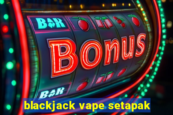 blackjack vape setapak