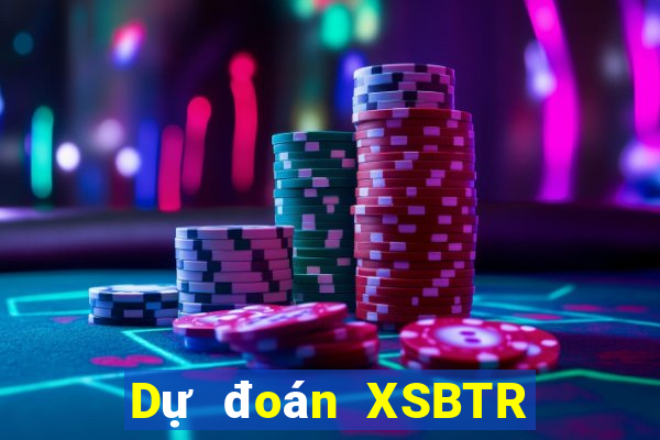 Dự đoán XSBTR Thứ 6