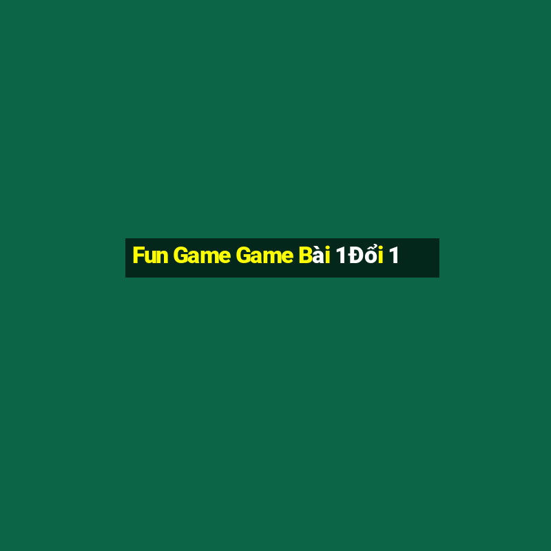 Fun Game Game Bài 1 Đổi 1