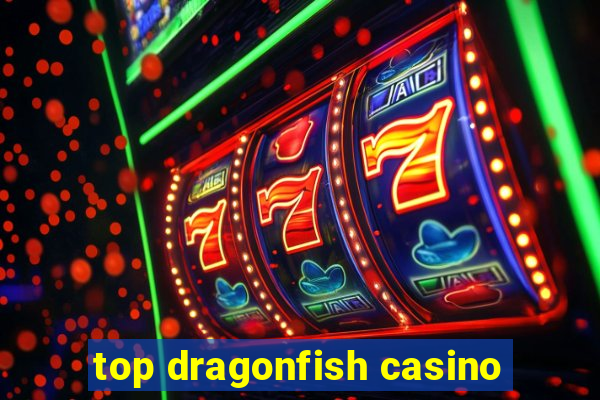 top dragonfish casino