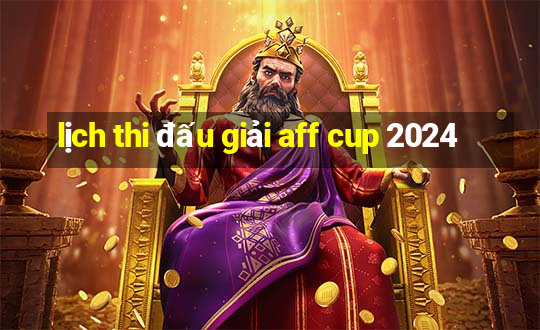 lịch thi đấu giải aff cup 2024