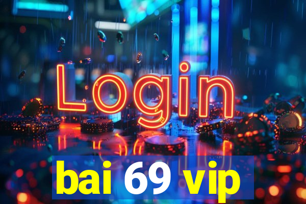 bai 69 vip