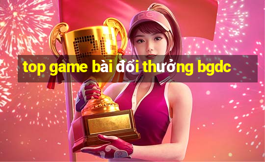 top game bài đổi thưởng bgdc