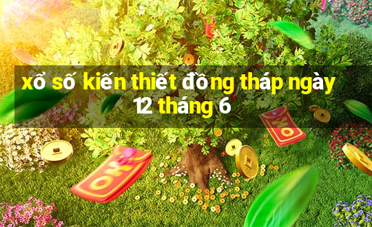 xổ số kiến thiết đồng tháp ngày 12 tháng 6