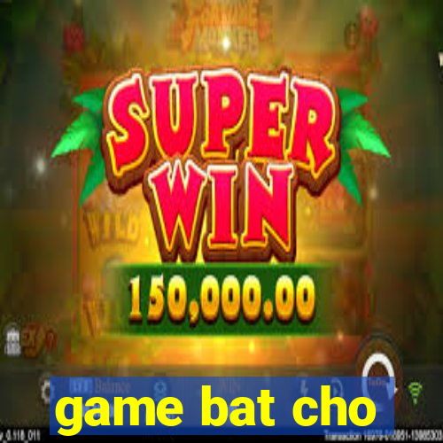 game bat cho