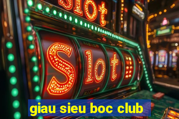 giau sieu boc club