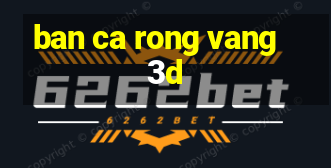 ban ca rong vang 3d