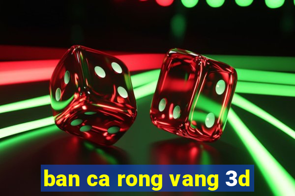 ban ca rong vang 3d