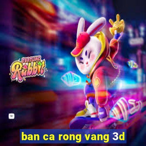 ban ca rong vang 3d