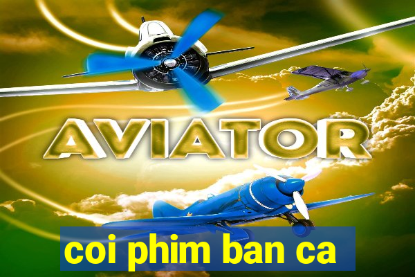 coi phim ban ca