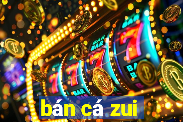 bán cá zui