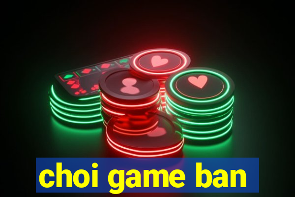 choi game ban