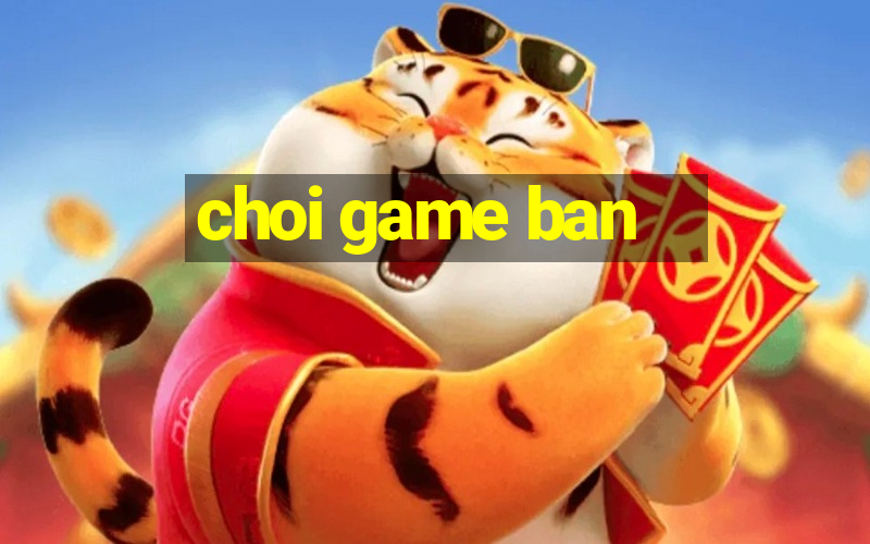 choi game ban