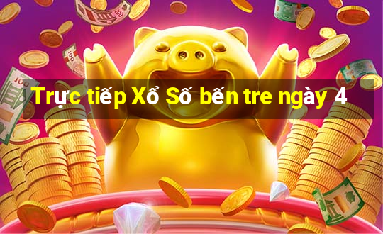 Trực tiếp Xổ Số bến tre ngày 4