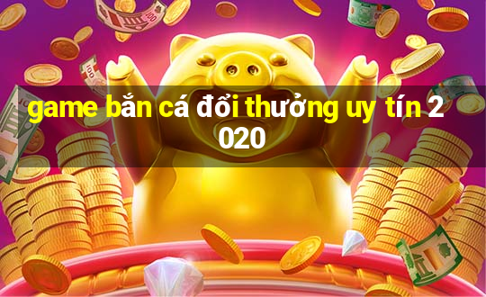 game bắn cá đổi thưởng uy tín 2020