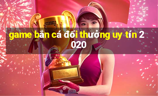 game bắn cá đổi thưởng uy tín 2020