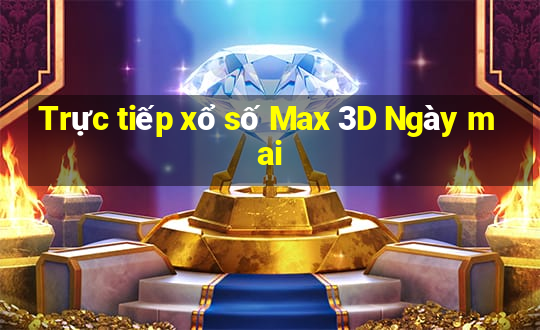 Trực tiếp xổ số Max 3D Ngày mai