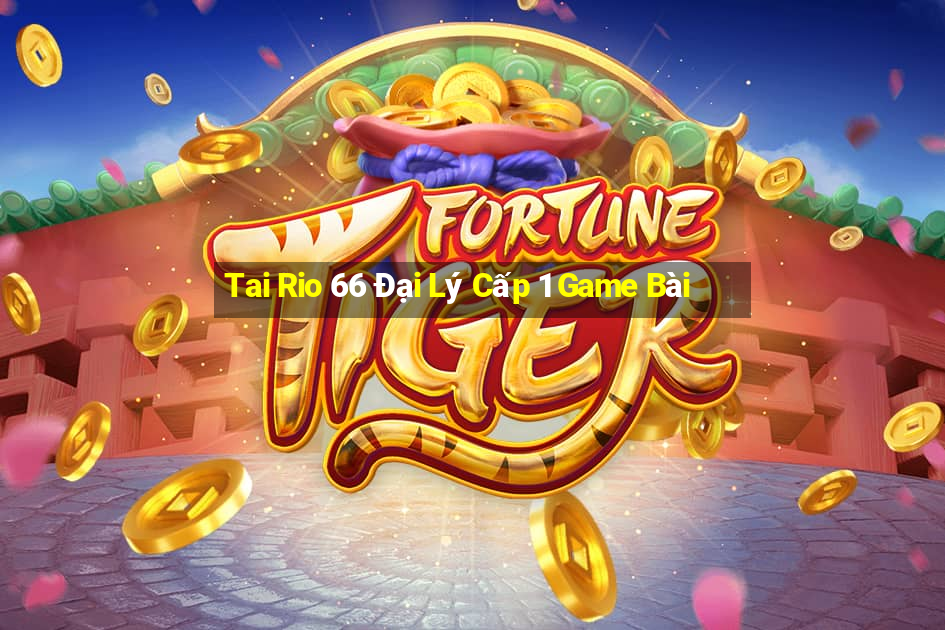 Tai Rio 66 Đại Lý Cấp 1 Game Bài