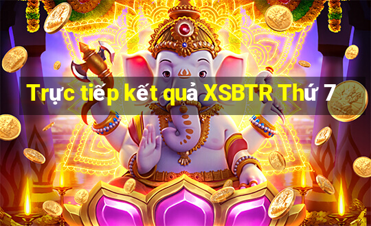 Trực tiếp kết quả XSBTR Thứ 7