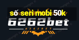 số seri mobi 50k