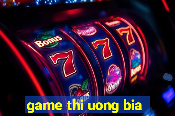 game thi uong bia