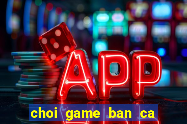 choi game ban ca sieu thi