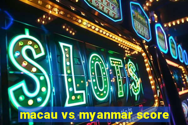 macau vs myanmar score