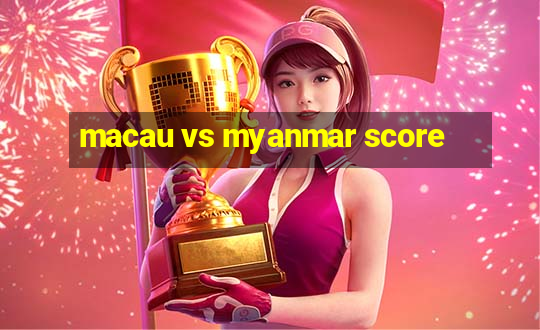 macau vs myanmar score