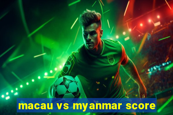 macau vs myanmar score