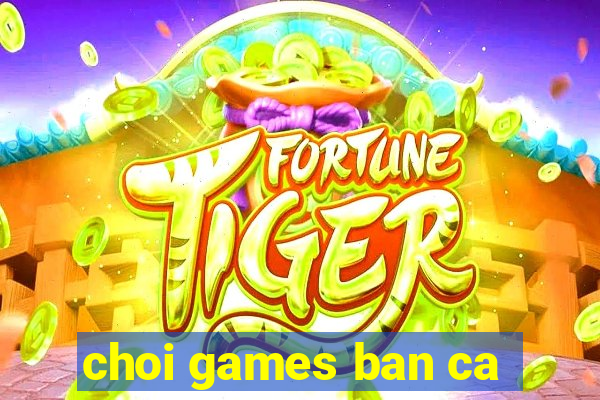 choi games ban ca