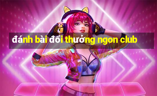 đánh bài đổi thưởng ngon club