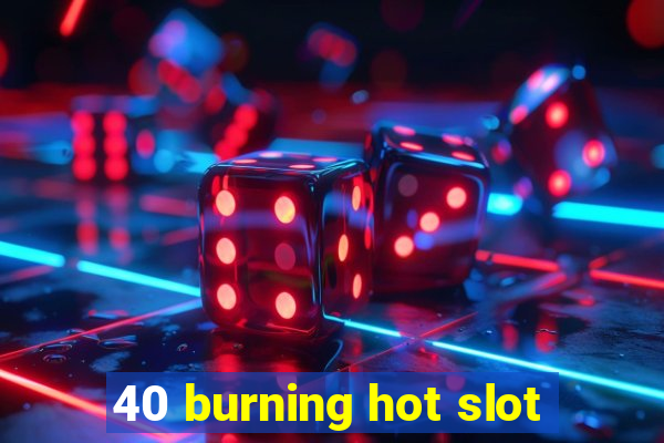 40 burning hot slot