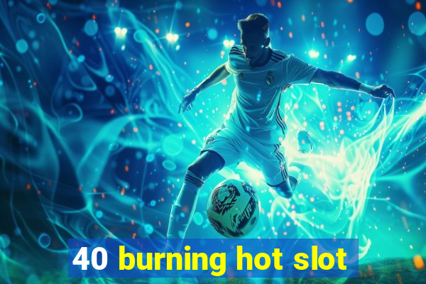 40 burning hot slot